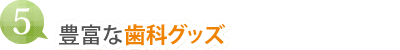 (5)豊富な歯科グッズ
